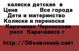 каляска детская 2в1 › Цена ­ 7 000 - Все города Дети и материнство » Коляски и переноски   . Карачаево-Черкесская респ.,Карачаевск г.